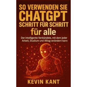 Kant, Kevin So verwenden Sie ChatGPT Schritt für Schritt für alle: Der intelligente Verbündete, mit dem jeder Arbeit, Studium und Alltag verändern kann Kant, Kevin So verwenden Sie ChatGPT Schritt für Schritt für alle: Der intelligente Verbündete, mit dem jeder Arbeit, Studium und Alltag verändern kann