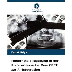 Priya, Kanak Modernste Bildgebung in der Kieferorthopädie: Vom CBCT zur AI-Integration Priya, Kanak Modernste Bildgebung in der Kieferorthopädie: Vom CBCT zur AI-Integration