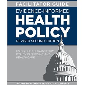 Loversidge, Jacqueline M FACILITATOR GUIDE for Evidence-Informed Health Policy, Revised Second Edition: Using EBP to Transform Policy in Nursing and Healthcare Loversidge, Jacqueline M FACILITATOR GUIDE for Evidence-Informed Health Policy, Revised Second Edition: Using EBP to Transform Policy in Nursing and Healthcare