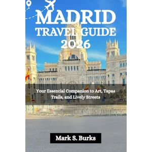 Burks, Mark S. MADRID TRAVEL GUIDE 2026: Your Essential Companion to Art, Tapas Trails, and Lively Streets Burks, Mark S. MADRID TRAVEL GUIDE 2026: Your Essential Companion to Art, Tapas Trails, and Lively Streets