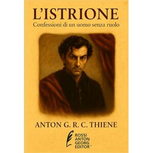 R. C. Thiene, Anton G. L'Istrione: Confessioni di un uomo senza ruolo R. C. Thiene, Anton G. L'Istrione: Confessioni di un uomo senza ruolo