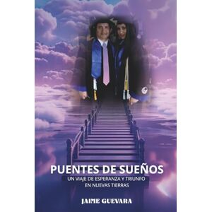 Guevara, Jaime PUENTES DE SUEÑOS: UN VIAJE DE ESPERANZA Y TRIUNFO EN NUEVAS TIERRAS Guevara, Jaime PUENTES DE SUEÑOS: UN VIAJE DE ESPERANZA Y TRIUNFO EN NUEVAS TIERRAS