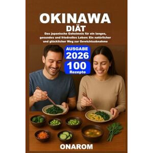 ONAROM OKINAWA-DIÄT: Das japanische Geheimnis für ein langes, gesundes und friedvolles Leben: Ein natürlicher und glücklicher Weg zur Gewichtsabnahme ONAROM OKINAWA-DIÄT: Das japanische Geheimnis für ein langes, gesundes und friedvolles Leben: Ein natürlicher und glücklicher Weg zur Gewichtsabnahme