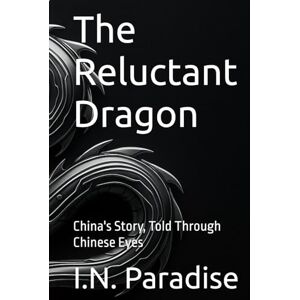 Paradise, I.N. The Reluctant Dragon: China's Story, Told Through Chinese Eyes Paradise, I.N. The Reluctant Dragon: China's Story, Told Through Chinese Eyes