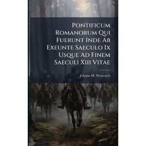 Watterich, Johann M Pontificum Romanorum Qui Fuerunt Inde Ab Exeunte Saeculo Ix Usque Ad Finem Saeculi Xiii Vitae Watterich, Johann M Pontificum Romanorum Qui Fuerunt Inde Ab Exeunte Saeculo Ix Usque Ad Finem Saeculi Xiii Vitae