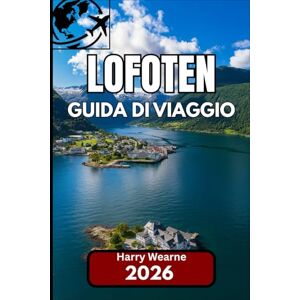 Wearne, Harry LOFOTEN GUIDA DI VIAGGIO 2026: Guida attuale e conoscenza locale per una visita autentica alla frontiera insulare della Norvegia Wearne, Harry LOFOTEN GUIDA DI VIAGGIO 2026: Guida attuale e conoscenza locale per una visita autentica alla frontiera insulare della Norvegia