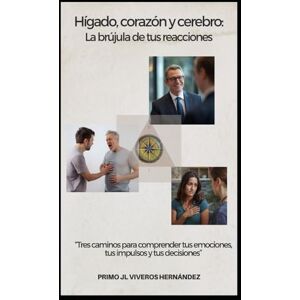 Viveros Hernández, Primo José Luis Hígado, corazón y cerebro: La brújula de tus reacciones: Tres caminos para comprender tus emociones, tus impulsos y tus decisiones Viveros Hernández, Primo José Luis Hígado, corazón y cerebro: La brújula de tus reacciones: Tres caminos para comprender tus emociones, tus impulsos y tus decisiones