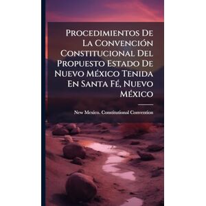 Procedimientos De La ConvenciÃ3n Constitucional Del Propuesto Estado De Nuevo MÃ(c)xico Tenida En Santa FÃ(c), Nuevo MÃ(c)xico Procedimientos De La ConvenciÃ3n Constitucional Del Propuesto Estado De Nuevo MÃ(c)xico Tenida En Santa FÃ(c), Nuevo MÃ(c)xico