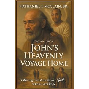 McClain Sr., Nathaniel J. John’s Heavenly Voyage Home: A stirring Christian novel of faith, visions, and hope McClain Sr., Nathaniel J. John’s Heavenly Voyage Home: A stirring Christian novel of faith, visions, and hope