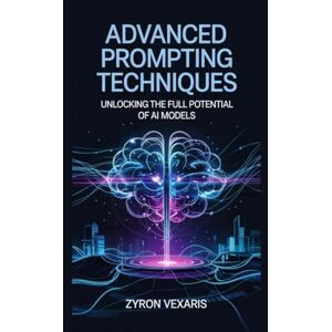 Vexaris, Zyron Advanced Prompting Techniques: Unlocking the Full Potential of AI Models (AI Prompting Secrets: Unlocking Creativity, Automation, and Efficiency) Vexaris, Zyron Advanced Prompting Techniques: Unlocking the Full Potential of AI Models (AI Prompting Secrets: Unlocking Creativity, Automation, and Efficiency)