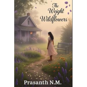 N.M, Prasanth The Weight of Wildflowers: Sometimes love blooms where grief has rooted N.M, Prasanth The Weight of Wildflowers: Sometimes love blooms where grief has rooted