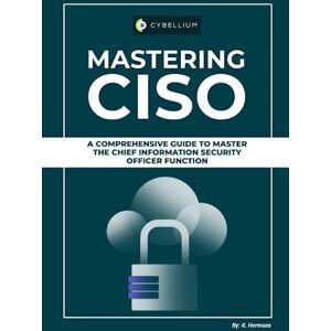 Hermans, Kris Mastering CISO: A Comprehensive Guide To Master The Chief Information Security Officer Function Hermans, Kris Mastering CISO: A Comprehensive Guide To Master The Chief Information Security Officer Function