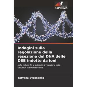 Syzonenko, Tatyana Indagini sulla regolazione della resezione del DNA delle DSB indotte da ioni: nelle cellule G1 e sui limiti di resezione delle cellule in stato quiescente Syzonenko, Tatyana Indagini sulla regolazione della resezione del DNA delle DSB indotte da ioni: nelle cellule G1 e sui limiti di resezione delle cellule in stato quiescente