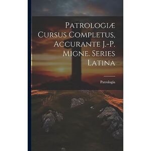 Patrologiæ Cursus Completus, Accurante J.-p. Migne. Series Latina Patrologiæ Cursus Completus, Accurante J.-p. Migne. Series Latina