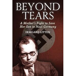 Litten, Irmgard Beyond Tears: A Mother's Fight to Save Her Son in Nazi Germany Litten, Irmgard Beyond Tears: A Mother's Fight to Save Her Son in Nazi Germany
