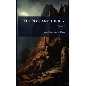 Le Fanu, Joseph Sheridan The Rose and the key Le Fanu, Joseph Sheridan The Rose and the key