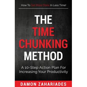 Zahariades, Damon The Time Chunking Method: A 10-Step Action Plan For Increasing Your Productivity Zahariades, Damon The Time Chunking Method: A 10-Step Action Plan For Increasing Your Productivity