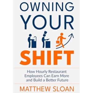 Sloan, MR Matthew James Owning Your Shift: How hourly restaurant employees can earn more and build a better future Sloan, MR Matthew James Owning Your Shift: How hourly restaurant employees can earn more and build a better future