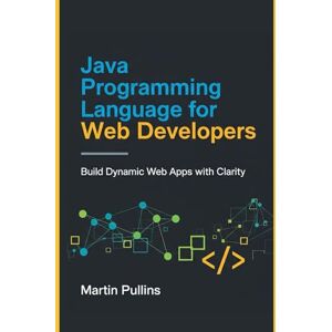 Pullins, Martin Java Programming Language for Web Developers: Build Dynamic Web Apps with Clarity Pullins, Martin Java Programming Language for Web Developers: Build Dynamic Web Apps with Clarity