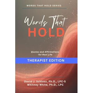 Schlosz LPC-S, Dr. David J Words That Hold Therapist Edition: Quotes and Affirmations for Real Life Schlosz LPC-S, Dr. David J Words That Hold Therapist Edition: Quotes and Affirmations for Real Life