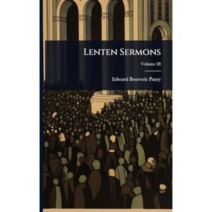 Pusey, Edward Bouverie Lenten Sermons Pusey, Edward Bouverie Lenten Sermons