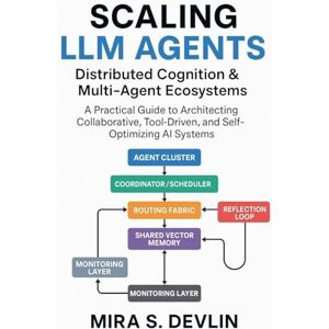 Devlin, Mira S Scaling LLM Agents: Distributed Cognition & Multi-Agent Ecosystems- A Practical Guide to Architecting Collaborative, Tool-Driven, and Self-Optimizing AI Systems Devlin, Mira S Scaling LLM Agents: Distributed Cognition & Multi-Agent Ecosystems- A Practical Guide to Architecting Collaborative, Tool-Driven, and Self-Optimizing AI Systems