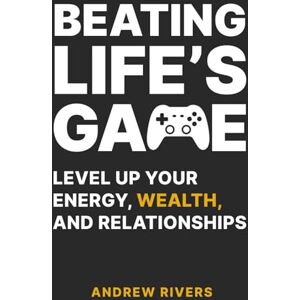Rivers, Andrew Beating life's game: Level Up Your Energy, Wealth, and Relationships Rivers, Andrew Beating life's game: Level Up Your Energy, Wealth, and Relationships