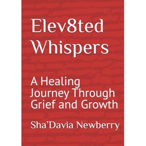 Newberry, Sha’Davia Elev8ted Whispers: A Healing Journey Through Grief and Growth Newberry, Sha’Davia Elev8ted Whispers: A Healing Journey Through Grief and Growth