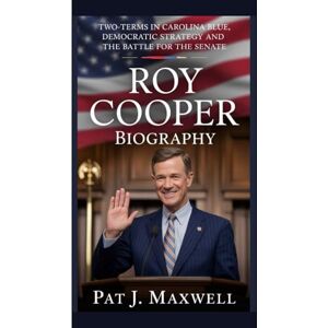 J. Maxwell, Pat Roy Cooper Biography: Two-terms in Carolina Blue, Democratic Strategy and the Battle for the Senate J. Maxwell, Pat Roy Cooper Biography: Two-terms in Carolina Blue, Democratic Strategy and the Battle for the Senate