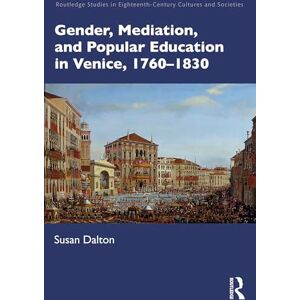Dalton, Susan Gender, Mediation, and Popular Education in Venice, 1760–1830 (Routledge Studies in Eighteenth-Century Cultures and Societies) Dalton, Susan Gender, Mediation, and Popular Education in Venice, 1760–1830 (Routledge Studies in Eighteenth-Century Cultures and Societies)