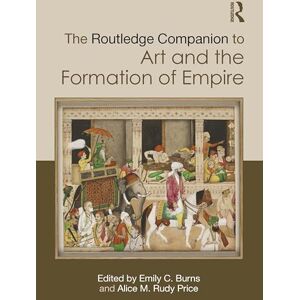 The Routledge Companion to Art and the Formation of Empire (Routledge Art History and Visual Studies Companions) The Routledge Companion to Art and the Formation of Empire (Routledge Art History and Visual Studies Companions)