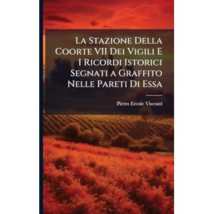 Visconti, Pietro Ercole La Stazione Della Coorte VII Dei Vigili E I Ricordi Istorici Segnati a Graffito Nelle Pareti Di Essa Visconti, Pietro Ercole La Stazione Della Coorte VII Dei Vigili E I Ricordi Istorici Segnati a Graffito Nelle Pareti Di Essa