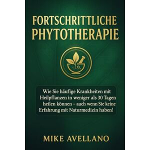 Avellano, Mike FORTSCHRITTLICHE PHYTOTHERAPIE: Wie Sie häufige Krankheiten mit Heilpflanzen in weniger als 30 Tagen heilen können auch wenn Sie keine Erfahrung mit Naturmedizin haben!: 1 Avellano, Mike FORTSCHRITTLICHE PHYTOTHERAPIE: Wie Sie häufige Krankheiten mit Heilpflanzen in weniger als 30 Tagen heilen können auch wenn Sie keine Erfahrung mit Naturmedizin haben!: 1