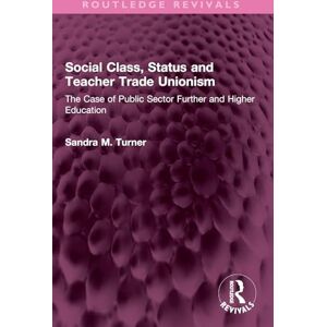 Turner, Sandra M. Social Class, Status and Teacher Trade Unionism: The Case of Public Sector Further and Higher Education (Routledge Revivals) Turner, Sandra M. Social Class, Status and Teacher Trade Unionism: The Case of Public Sector Further and Higher Education (Routledge Revivals)