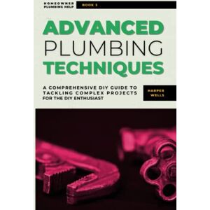 Wells, Harper Advanced Plumbing Techniques: A Comprehensive Guide to Tackling Complex Projects for the DIY Enthusiast (Homeowner Plumbing Help) Wells, Harper Advanced Plumbing Techniques: A Comprehensive Guide to Tackling Complex Projects for the DIY Enthusiast (Homeowner Plumbing Help)