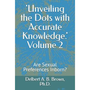 Brown, Delbert A. B. 'Unveiling the Dots with Accurate Knowledge.': Are Sexual Preferences Inborn? Brown, Delbert A. B. 'Unveiling the Dots with Accurate Knowledge.': Are Sexual Preferences Inborn?
