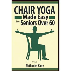 Kane, Nathaniel Chair Yoga Made Easy for Seniors Over 60: 30 Days of Gentle, Seated Exercises to Stay Active and Strong Kane, Nathaniel Chair Yoga Made Easy for Seniors Over 60: 30 Days of Gentle, Seated Exercises to Stay Active and Strong