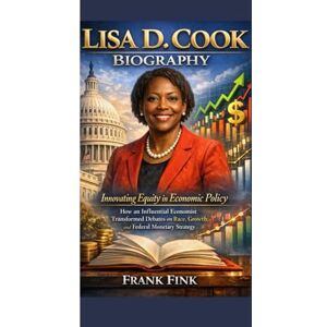 Fink, Frank LISA D. COOK BIOGRAPHY: Innovating Equity in Economic Policy How an Influential Economist Transformed Debates on Race, Growth, and Federal Monetary Strategy Fink, Frank LISA D. COOK BIOGRAPHY: Innovating Equity in Economic Policy How an Influential Economist Transformed Debates on Race, Growth, and Federal Monetary Strategy