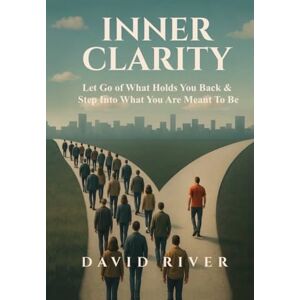 River, David Inner Clarity: Let Go of What Holds You Back And Step Into What You Are Meant To Be River, David Inner Clarity: Let Go of What Holds You Back And Step Into What You Are Meant To Be