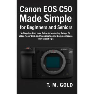 Gold, T. M. Canon EOS C50 Made Simple for Beginners and Seniors: A Step-by-Step User Guide to Mastering Setup, 7K Video Recording, and Troubleshooting Common ... (Gadget, Camera and Graphics guide updates) Gold, T. M. Canon EOS C50 Made Simple for Beginners and Seniors: A Step-by-Step User Guide to Mastering Setup, 7K Video Recording, and Troubleshooting Common ... (Gadget, Camera and Graphics guide updates)