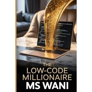 WANI, MR MS The Low Code Millionaire: How to Identify Business Problems and Build Valuable, Profit-Generating Software Solutions for Enterprises Without Needing a Costly Tech Team WANI, MR MS The Low Code Millionaire: How to Identify Business Problems and Build Valuable, Profit-Generating Software Solutions for Enterprises Without Needing a Costly Tech Team