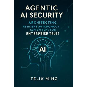Ming, Felix Agentic AI Security: Architecting Resilient Autonomous LLM Systems for Enterprise Trust: A Definitive Guide to Secure Design, Threat Mitigation, and ... Deploying Intelligent Systems with LangGraph) Ming, Felix Agentic AI Security: Architecting Resilient Autonomous LLM Systems for Enterprise Trust: A Definitive Guide to Secure Design, Threat Mitigation, and ... Deploying Intelligent Systems with LangGraph)