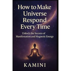 Kumari, Kamini How to Make the Universe Respond Every Time: Unlock the Secrets of Manifestation and Magnetic Energy Kumari, Kamini How to Make the Universe Respond Every Time: Unlock the Secrets of Manifestation and Magnetic Energy