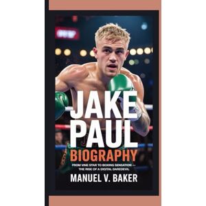 V. Baker, Manuel JAKE PAUL BIOGRAPHY: From Vine Star to Boxing Sensation — The Rise of a Digital Daredevil V. Baker, Manuel JAKE PAUL BIOGRAPHY: From Vine Star to Boxing Sensation — The Rise of a Digital Daredevil