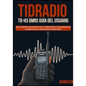 Z. Momon, Pete TIDRADIOT D-H3 GMRS GUÍA DEL USUARIO: Guía completa de programación, configuración y comunicación de emergencia para operaciones profesionales Z. Momon, Pete TIDRADIOT D-H3 GMRS GUÍA DEL USUARIO: Guía completa de programación, configuración y comunicación de emergencia para operaciones profesionales