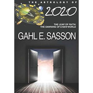 Sasson, Gahl E The Astrology of 2020: Leap of Faith: The Dawning of a New World Sasson, Gahl E The Astrology of 2020: Leap of Faith: The Dawning of a New World