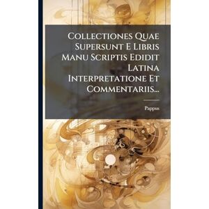 Alexandria ), Pappus (of Collectiones Quae Supersunt E Libris Manu Scriptis Edidit Latina Interpretatione Et Commentariis... Alexandria ), Pappus (of Collectiones Quae Supersunt E Libris Manu Scriptis Edidit Latina Interpretatione Et Commentariis...