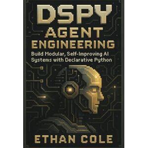 Cole, Ethan DSPy Agent Engineering: Build Modular, Self-Improving AI Systems with Declarative Python Cole, Ethan DSPy Agent Engineering: Build Modular, Self-Improving AI Systems with Declarative Python