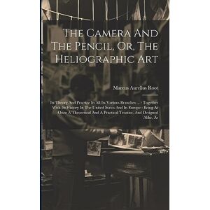Root, Marcus Aurelius The Camera And The Pencil, Or, The Heliographic Art: Its Theory And Practice In All Its Various Branches ...: Together With Its History In The United ... A Practical Treatise, And Designed Alike, As Root, Marcus Aurelius The Camera And The Pencil, Or, The Heliographic Art: Its Theory And Practice In All Its Various Branches ...: Together With Its History In The United ... A Practical Treatise, And Designed Alike, As