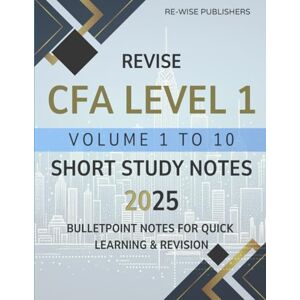 Publishers, Re-Wise Revise CFA Level 1 Volume 1 to 10: Short Study Notes 2025 Publishers, Re-Wise Revise CFA Level 1 Volume 1 to 10: Short Study Notes 2025